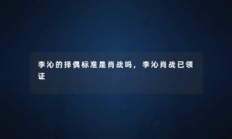 李沁的择偶标准是肖战吗,李沁肖战已领证