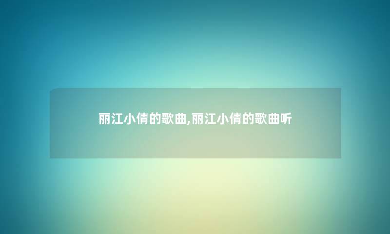 丽江小倩的歌曲,丽江小倩的歌曲听
