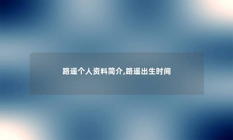 路遥个人资料简介,路遥出生时间