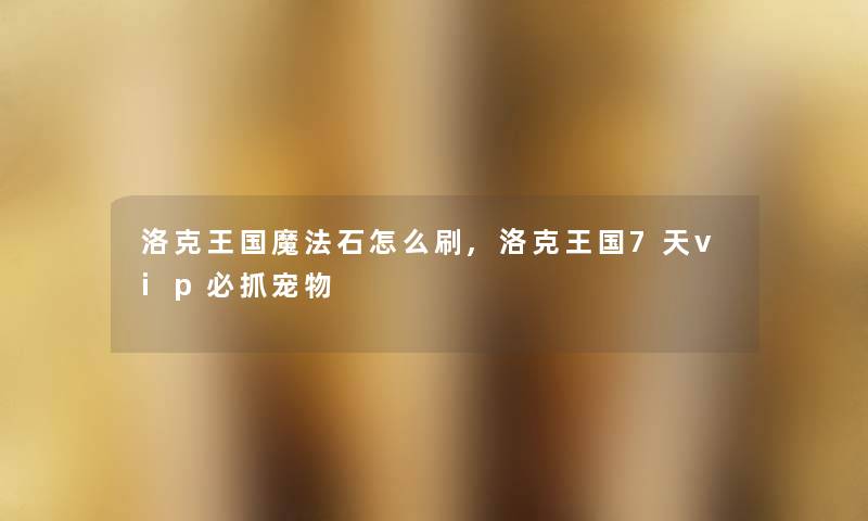 洛克王国魔法石怎么刷,洛克王国7天vip必抓宠物