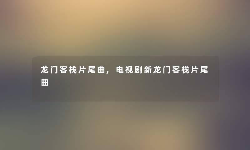 龙门客栈片尾曲,电视剧新龙门客栈片尾曲