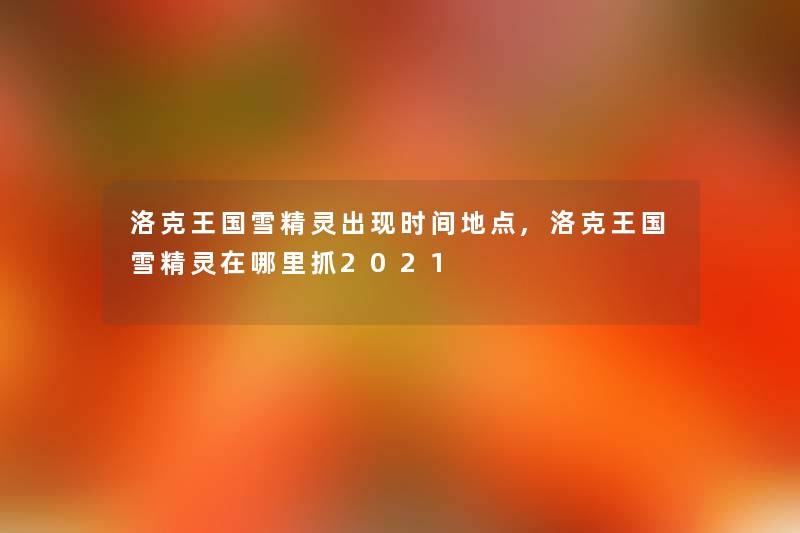 洛克王国雪精灵出现时间地点,洛克王国雪精灵在哪里抓2021