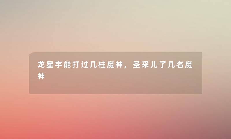 龙星宇能打过几柱魔神,圣采儿了几名魔神
