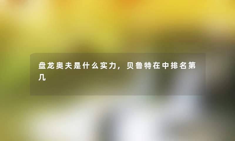 盘龙奥夫是什么实力,贝鲁特在中推荐第几