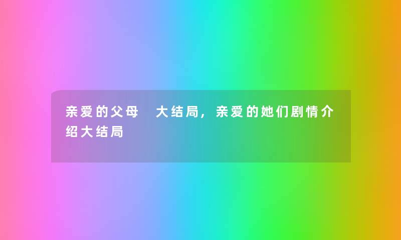 亲爱的父母 大结局,亲爱的她们剧情介绍大结局