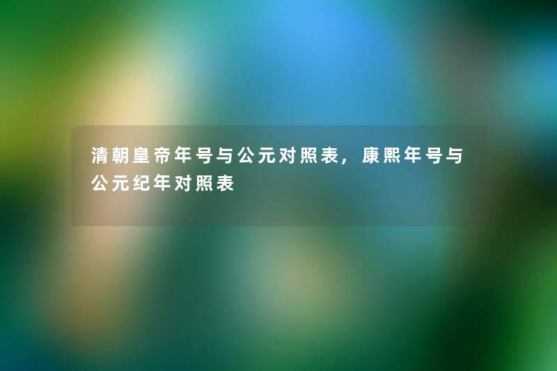 清朝皇帝年号与公元对照表,康熙年号与公元纪年对照表