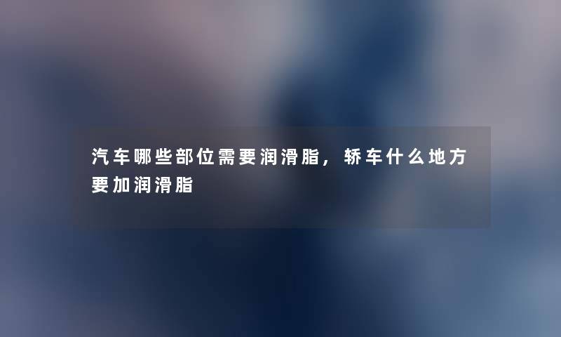 汽车哪些部位需要润滑脂,轿车什么地方要加润滑脂
