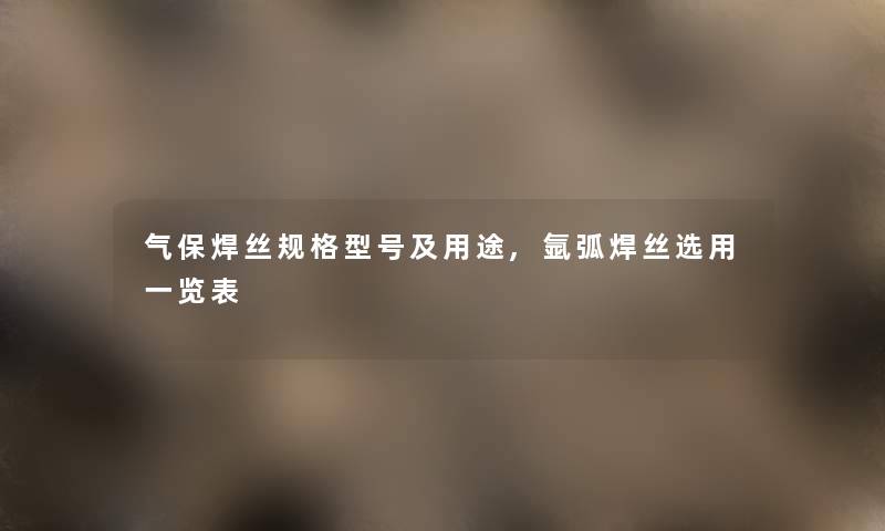 气保焊丝规格型号及用途,氩弧焊丝选用一览表