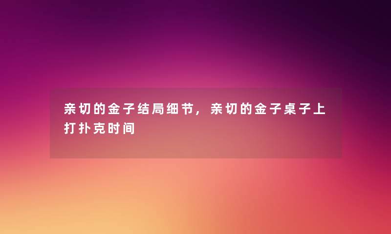 亲切的金子结局细节,亲切的金子桌子上打扑克时间