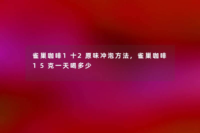 雀巢咖啡1十2原味冲泡方法,雀巢咖啡15克一天喝多少