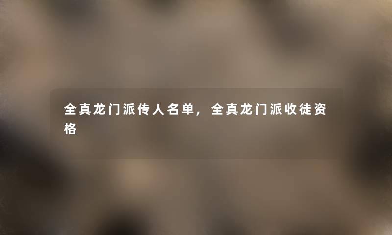 全真龙门派传人名单,全真龙门派收徒资格