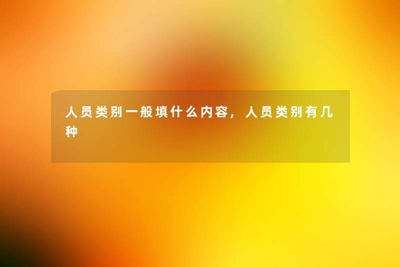 人员类别一般填什么内容,人员类别有几种