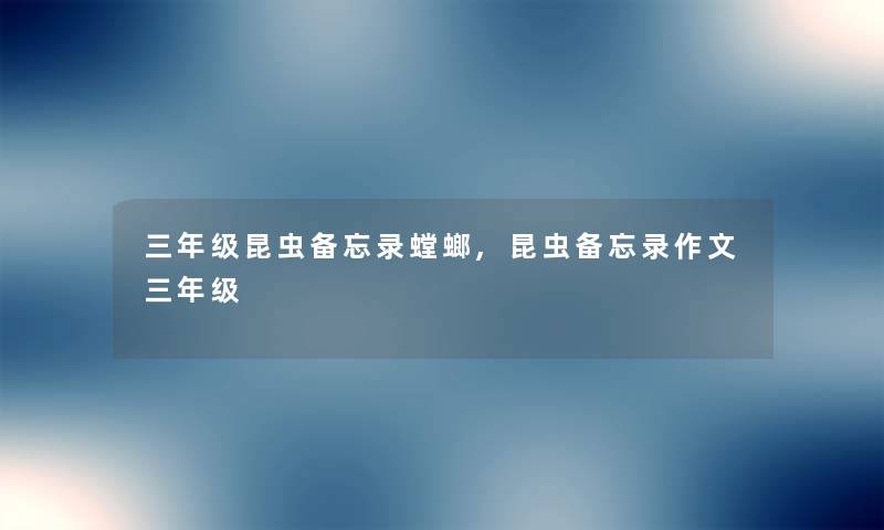 三年级昆虫备忘录螳螂,昆虫备忘录作文三年级 三年级昆虫备忘录螳螂,昆虫备忘录作文三年级