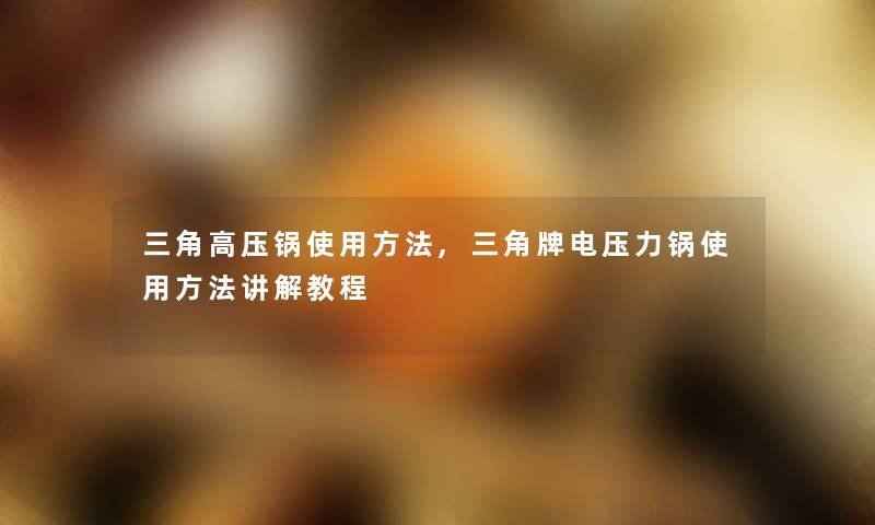三角高压锅使用方法,三角牌电压力锅使用方法讲解教程 三角高压锅使用方法,三角牌电压力锅使用方法讲解教程