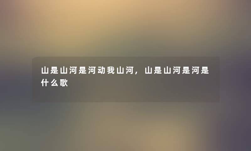山是山河是河动我山河,山是山河是河是什么歌 山是山河是河动我山河,山是山河是河是什么歌