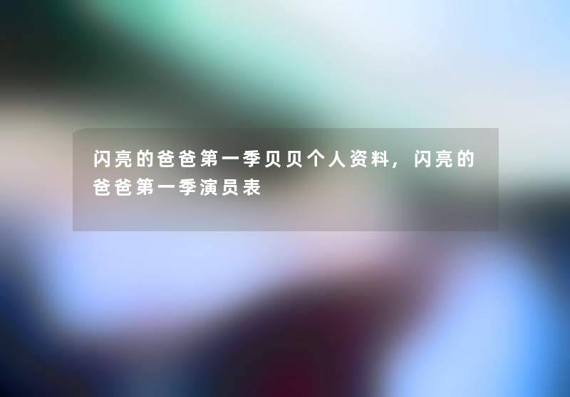 闪亮的爸爸第一季贝贝个人资料,闪亮的爸爸第一季演员表 闪亮的爸爸第一季贝贝个人资料,闪亮的爸爸第一季演员表