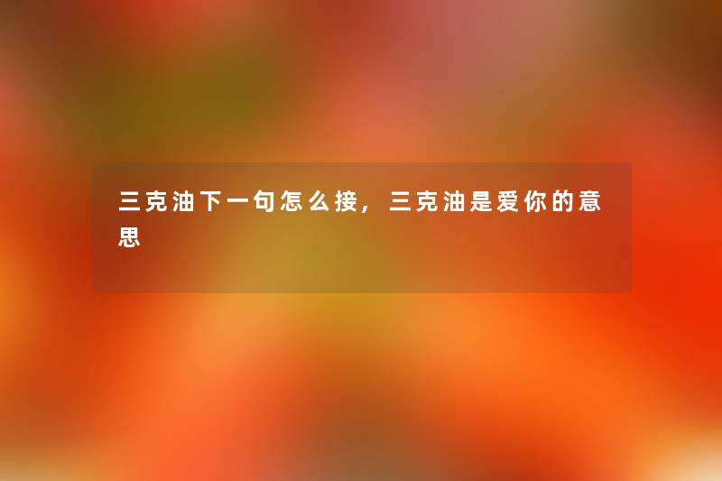 三克油下一句怎么接,三克油是爱你的意思 三克油下一句怎么接,三克油是爱你的意思