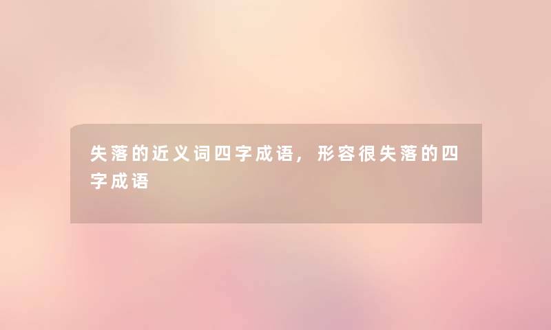 失落的近义词四字成语,形容很失落的四字成语 失落的近义词四字成语,形容很失落的四字成语