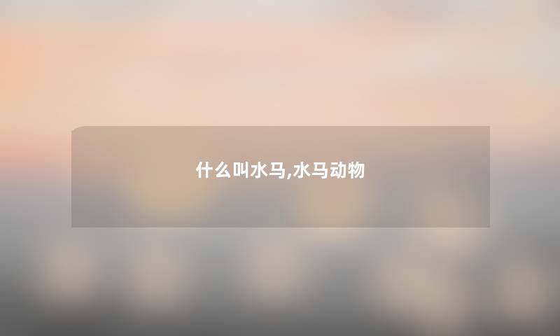 什么叫水马,水马动物 什么叫水马,水马动物