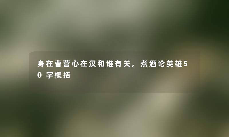 身在曹营心在汉和谁有关,煮酒论英雄50字概括