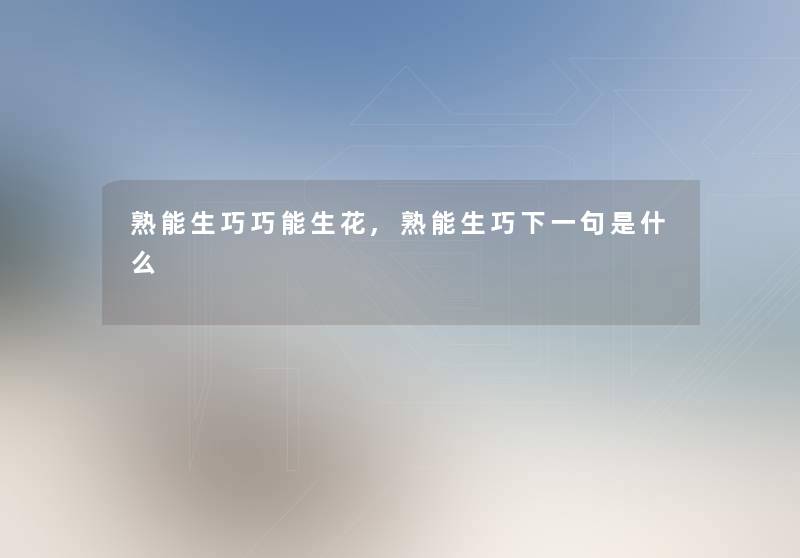 熟能生巧巧能生花,熟能生巧下一句是什么 熟能生巧巧能生花,熟能生巧下一句是什么