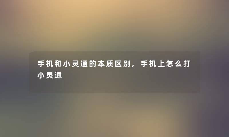 手机和小灵通的本质区别,手机上怎么打小灵通 手机和小灵通的本质区别,手机上怎么打小灵通