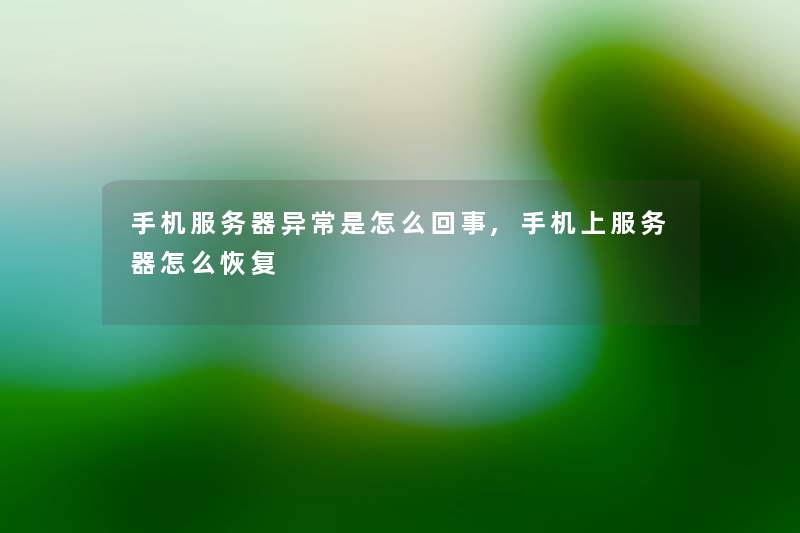 手机服务器异常是怎么回事,手机上服务器怎么恢复 手机服务器异常是怎么回事,手机上服务器怎么恢复