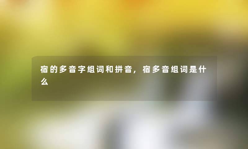 宿的多音字组词和拼音,宿多音组词是什么 宿的多音字组词和拼音,宿多音组词是什么