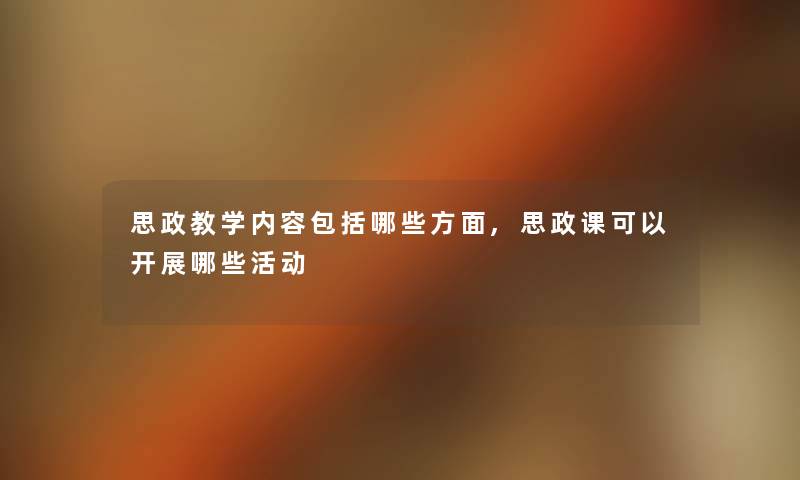 思政教学内容包括哪些方面,思政课可以开展哪些活动 思政教学内容包括哪些方面,思政课可以开展哪些活动