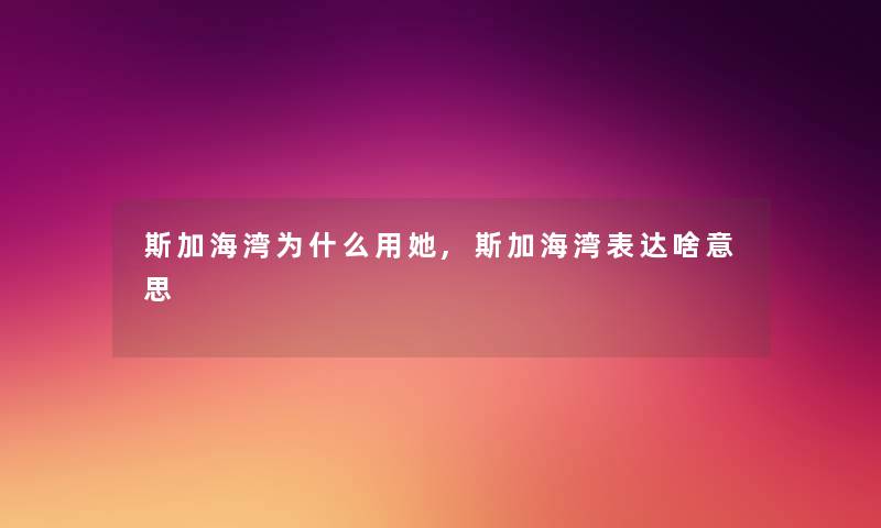 斯加海湾为什么用她,斯加海湾表达啥意思 斯加海湾为什么用她,斯加海湾表达啥意思