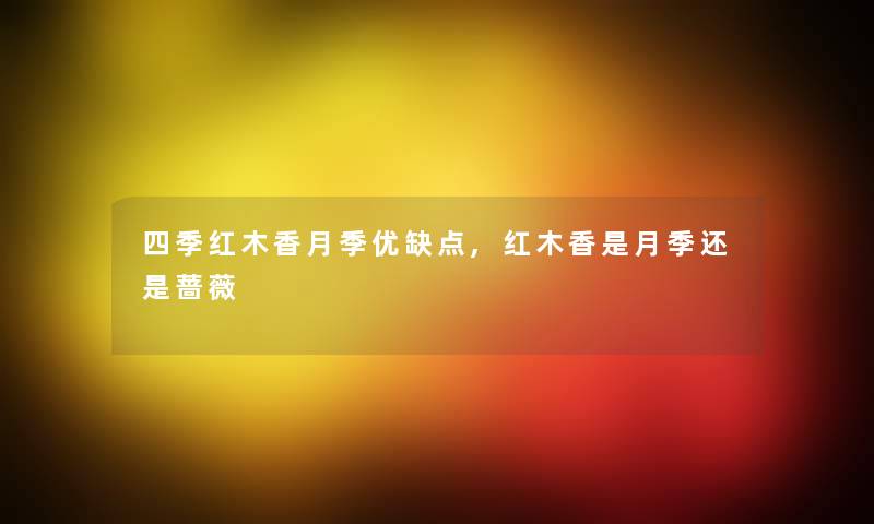 四季红木香月季优缺点,红木香是月季还是蔷薇 四季红木香月季优缺点,红木香是月季还是蔷薇