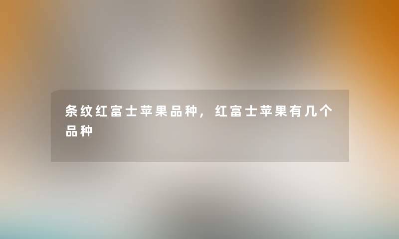 条纹红富士苹果品种,红富士苹果有几个品种 条纹红富士苹果品种,红富士苹果有几个品种