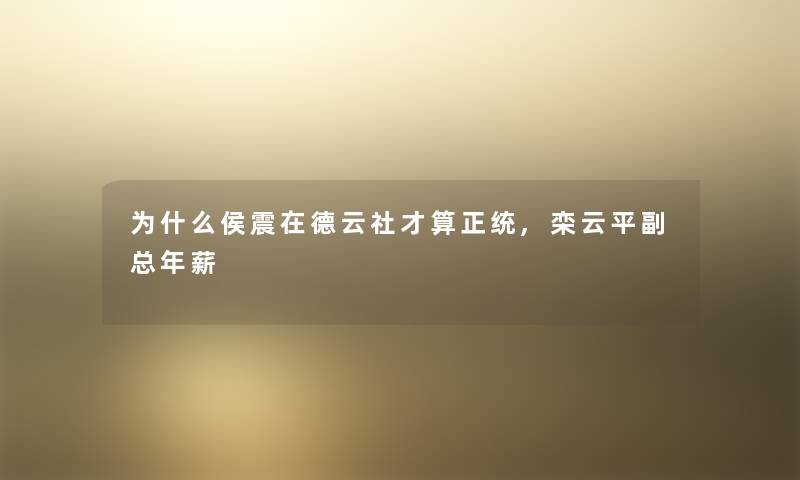 为什么侯震在德云社才算正统,栾云平副总年薪 为什么侯震在德云社才算正统,栾云平副总年薪