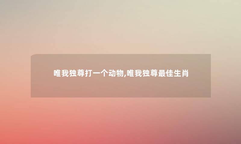 唯我独尊打一个动物,唯我独尊理想生肖 唯我独尊打一个动物,唯我独尊理想生肖