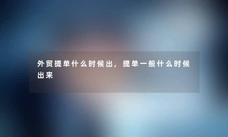 外贸提单什么时候出,提单一般什么时候出来 外贸提单什么时候出,提单一般什么时候出来