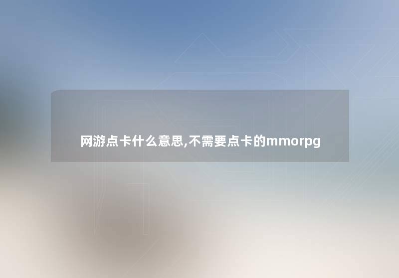 网游点卡什么意思,不需要点卡的mmorpg 网游点卡什么意思,不需要点卡的mmorpg