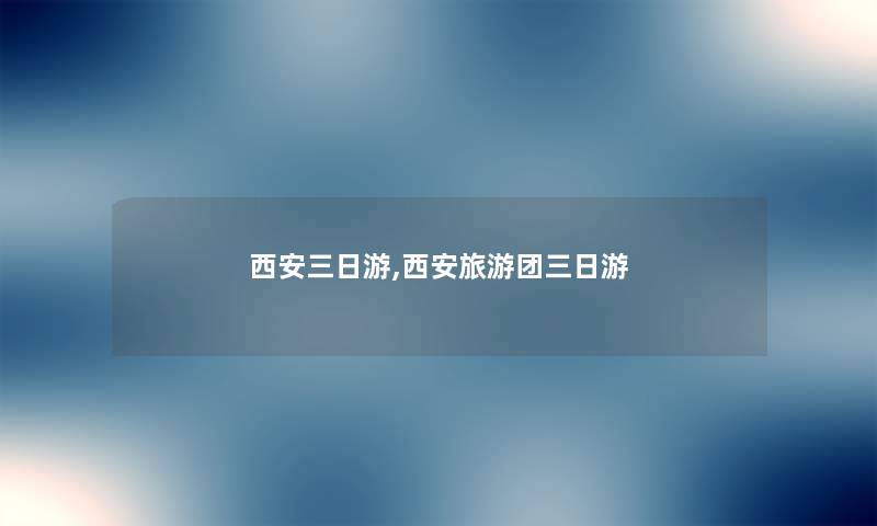 西安三日游,西安旅游团三日游