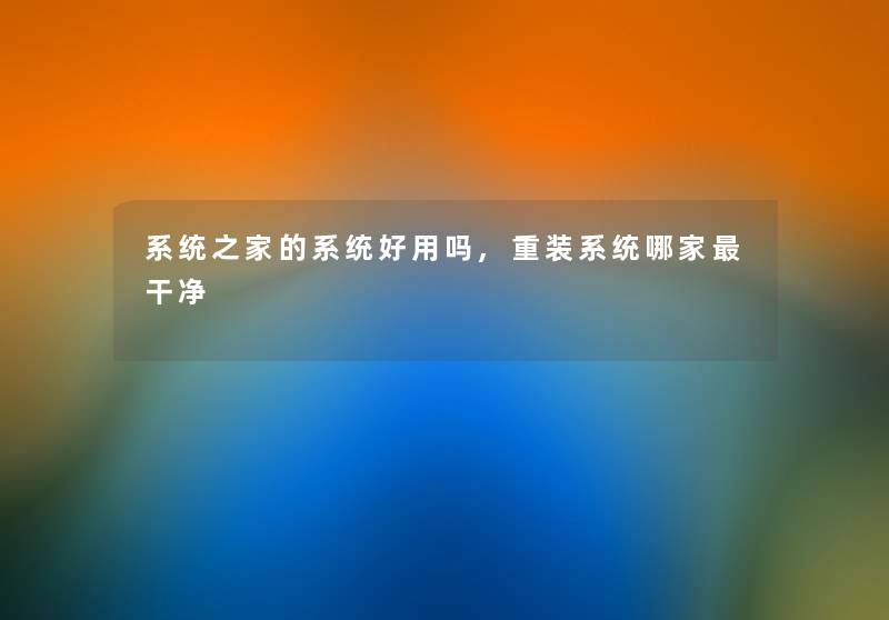 系统之家的系统好用吗,重装系统哪家干净 系统之家的系统好用吗,重装系统哪家干净