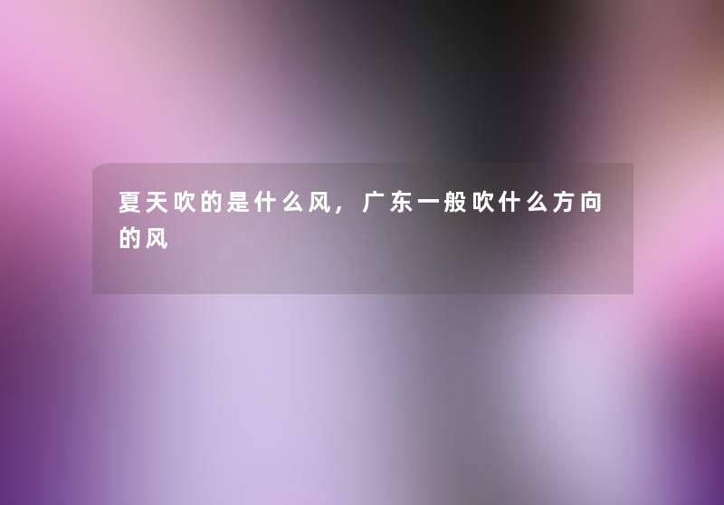 夏天吹的是什么风,广东一般吹什么方向的风 夏天吹的是什么风,广东一般吹什么方向的风