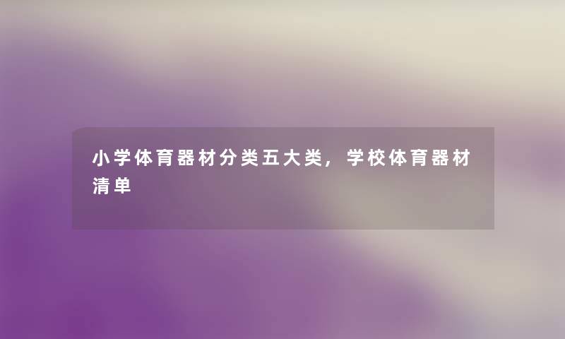 小学体育器材分类五大类,学校体育器材清单 小学体育器材分类五大类,学校体育器材清单