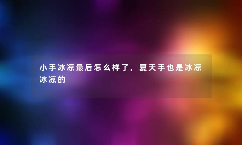 小手冰凉这里要说怎么样了,夏天手也是冰凉冰凉的 小手冰凉这里要说怎么样了,夏天手也是冰凉冰凉的