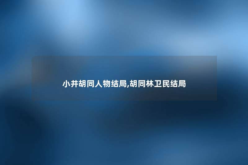 小井胡同人物结局,胡同林卫民结局 小井胡同人物结局,胡同林卫民结局