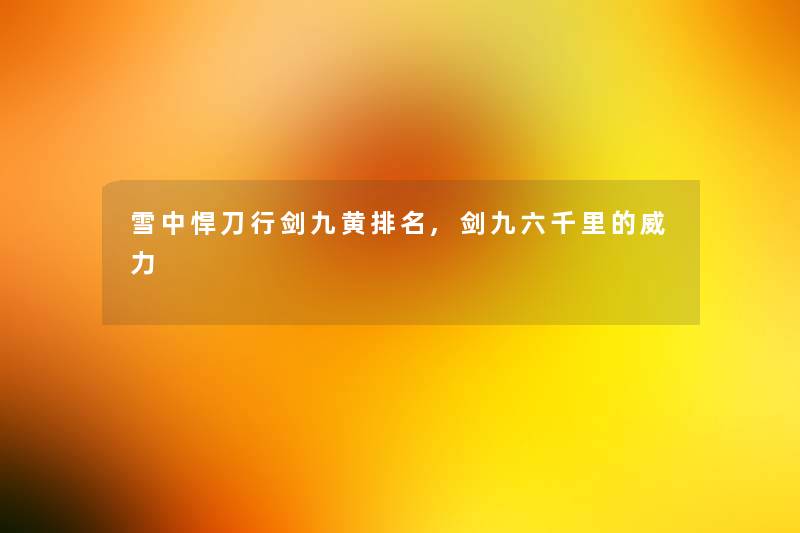 雪中悍刀行剑九黄推荐,剑九六千里的威力 雪中悍刀行剑九黄推荐,剑九六千里的威力