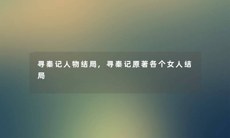 寻秦记人物结局,寻秦记原著各个女人结局 寻秦记人物结局,寻秦记原著各个女人结局