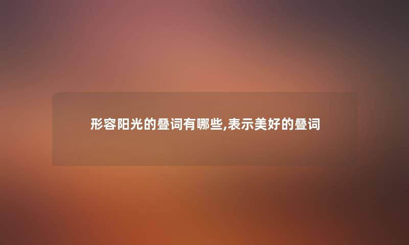 形容阳光的叠词有哪些,表示美好的叠词 形容阳光的叠词有哪些,表示美好的叠词