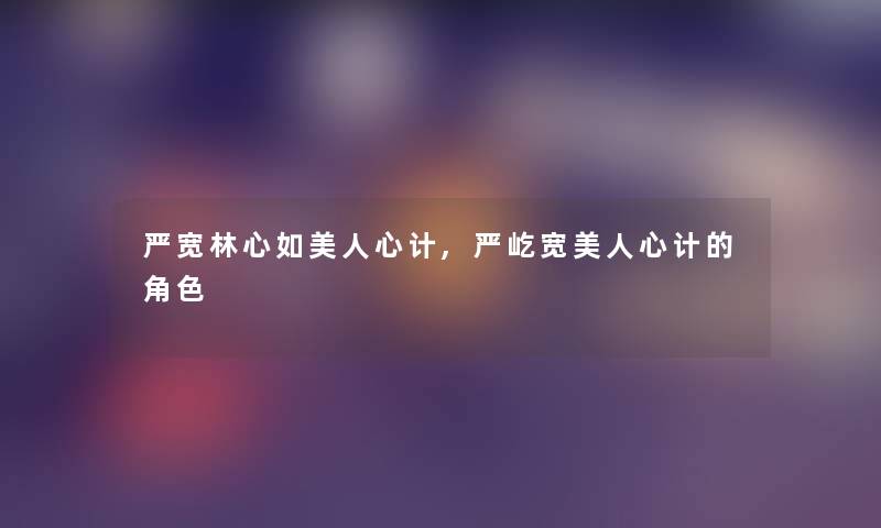 严宽林心如美人心计,严屹宽美人心计的角色 严宽林心如美人心计,严屹宽美人心计的角色