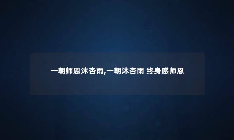一朝师恩沐杏雨,一朝沐杏雨 终身感师恩 一朝师恩沐杏雨,一朝沐杏雨 终身感师恩