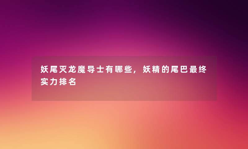 妖尾灭龙魔导士有哪些,妖精的尾巴终实力推荐 妖尾灭龙魔导士有哪些,妖精的尾巴终实力推荐
