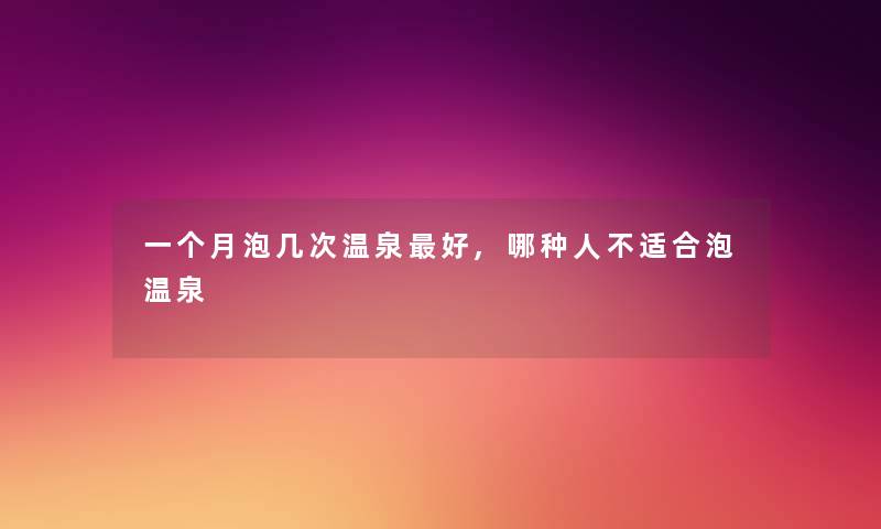 一个月泡几次温泉好,哪种人不适合泡温泉 一个月泡几次温泉好,哪种人不适合泡温泉