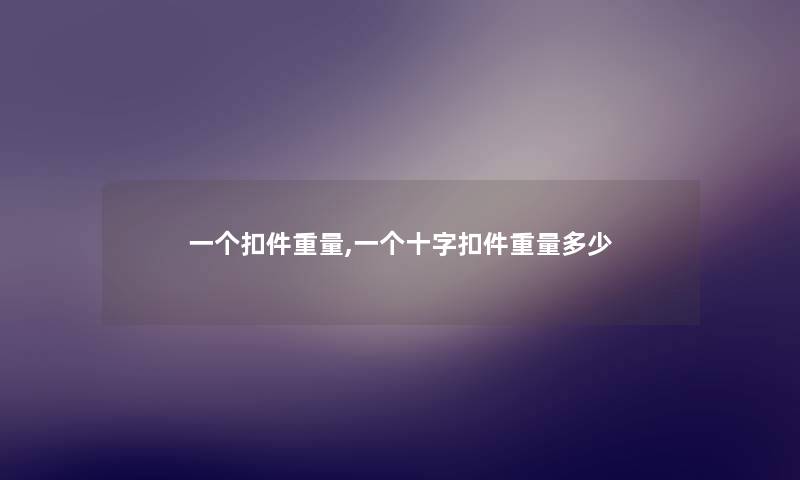 一个扣件重量,一个十字扣件重量多少 一个扣件重量,一个十字扣件重量多少